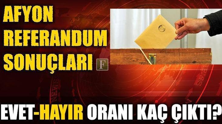 Afyon referandum sonuçları 2017 (Afyon Evet-Hayır oranı kaç çıktı?)