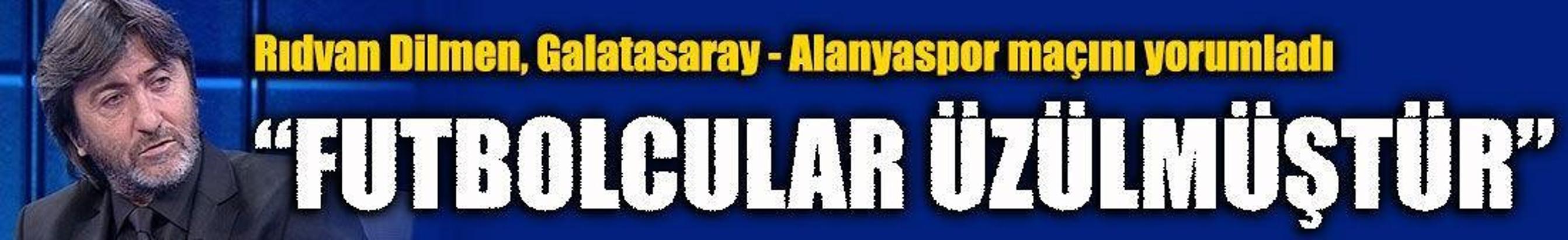 Rıdvan Dilmen: Galatasaraylı futbolcular üzülmüştür