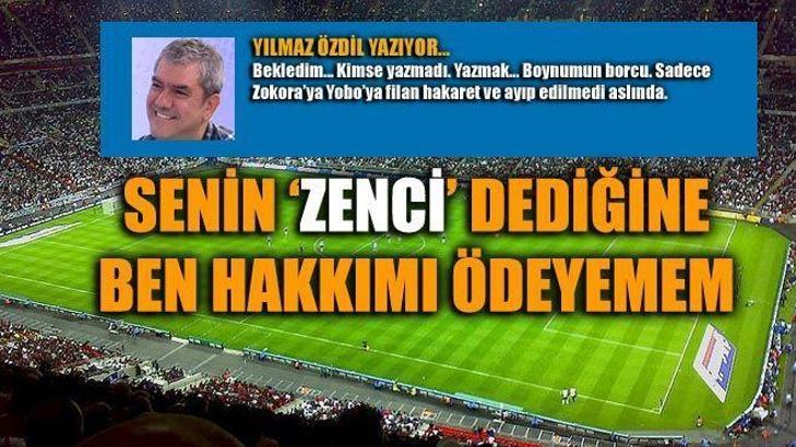Senin “zenci” dediğine... Ben hakkımı ödeyemem