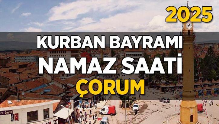 Çorum Kurban Bayramı Namazı Saati 2025 - Çorum'da Bayram namazı vakti saat kaçta başlıyor ve ne zaman kılınıyor?