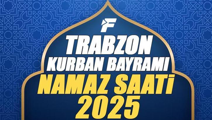 Trabzon Kurban Bayramı Namazı Saati 2025 - Trabzon'da Bayram namazı vakti saat kaçta başlıyor ve ne zaman kılınıyor?
