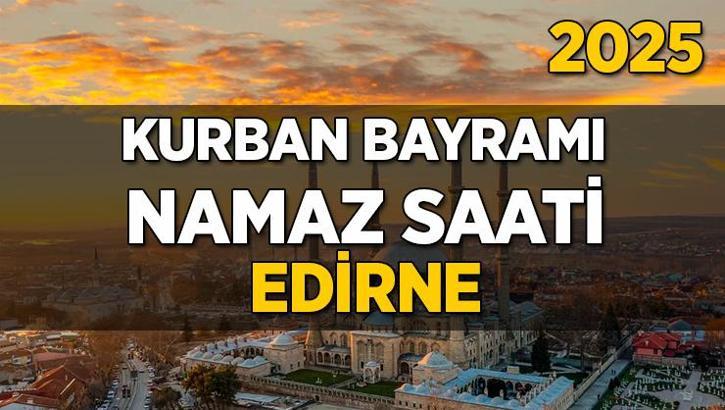 Edirne Kurban Bayramı Namazı Saati 2025 - Edirne'de Bayram namazı vakti saat kaçta başlıyor ve ne zaman kılınıyor?