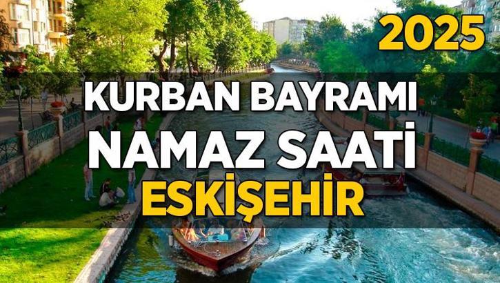 Eskişehir Kurban Bayramı Namazı Saati 2025 - Eskişehir'de Bayram namazı vakti saat kaçta başlıyor ve ne zaman kılınıyor?