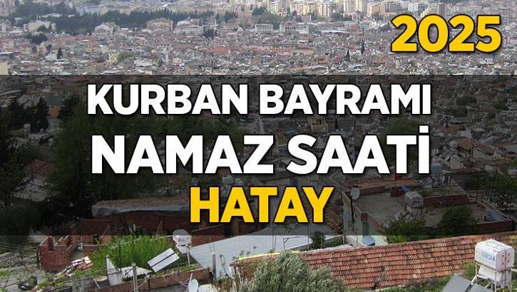 Hatay Kurban Bayramı Namazı Saati 2025 - Hatay'da Bayram namazı vakti saat kaçta başlıyor ve ne zaman kılınıyor?