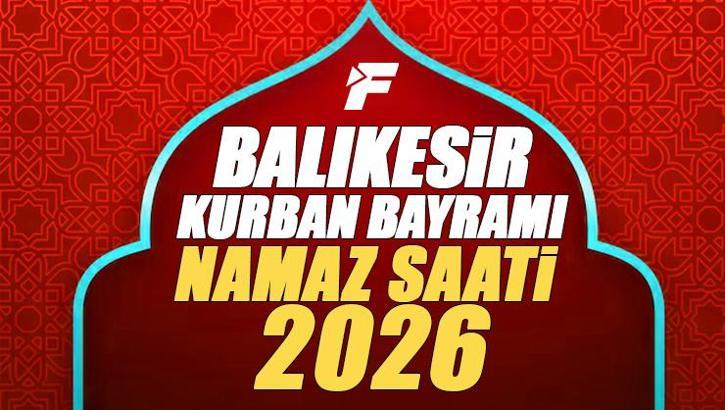 Balıkesir Bayram Namazı Saati 2026 | Balıkesir'de Kurban Bayramı Namazı Saat Kaçta, Ne Zaman Kılınacak? Diyanet Bayram Namazı Vakti