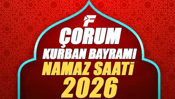 Çorum Bayram Namazı Saati 2026 | Çorum'da Kurban Bayramı Namazı Saat Kaçta, Ne Zaman Kılınacak? Diyanet Bayram Namazı Vakti