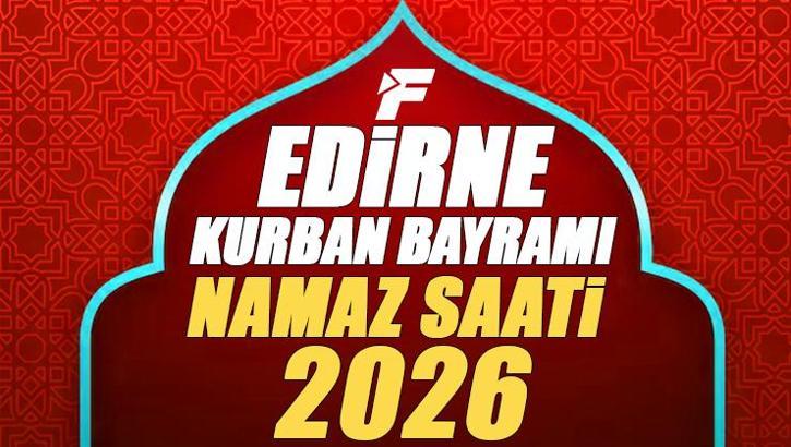 Edirne Bayram Namazı Saati 2026 | Edirne'de Kurban Bayramı Namazı Saat Kaçta, Ne Zaman Kılınacak? Diyanet Bayram Namazı Vakti