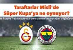 Taraftarlar Süper Kupa'ya ne oynuyor?