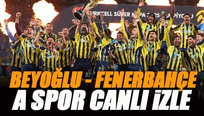 Beyoğlu Yeni Çarşı – Fenerbahçe maçı A Spor canlı izle