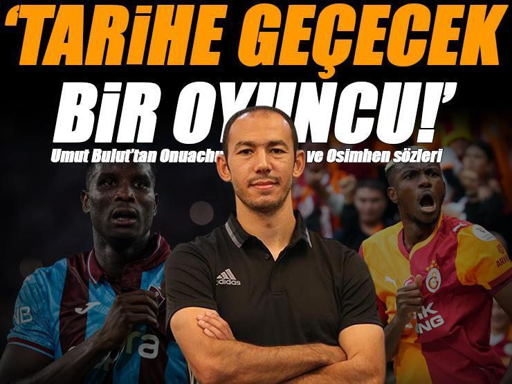 Umut Bulut'tan Osimhen ve Onuachu sözleri! 'Tarihe geçecek bir oyuncu'