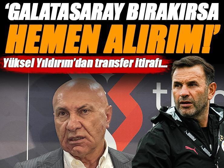 'Galatasaray bırakırsa hemen alırım!' Samsunspor Başkanı Yüksel Yıldırım'dan transfer itirafı...