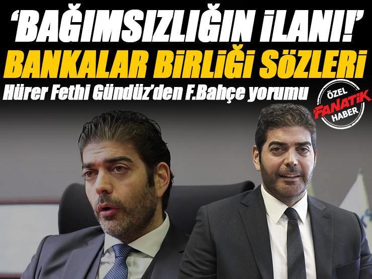 ÖZEL | Hürer Fethi Gündüz'den Fenerbahçe için Bankalar Birliği açıklaması! 'Bağımsızlığın ilanı'