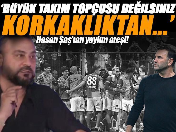 Hasan Şaş'tan Galatasaraylı futbolculara yaylım ateşi 'Büyük takım topçusu değilsiniz, korkaklıktan...'