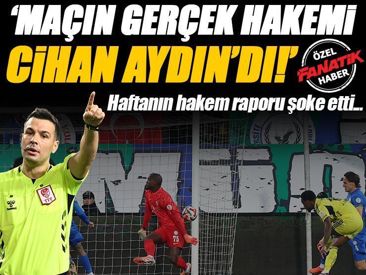 Çaykur Rizespor-Fenerbahçe maçının hakem raporu şoke etti! 'Maçın gerçek hakemi Cihan Aydın'dı...'
