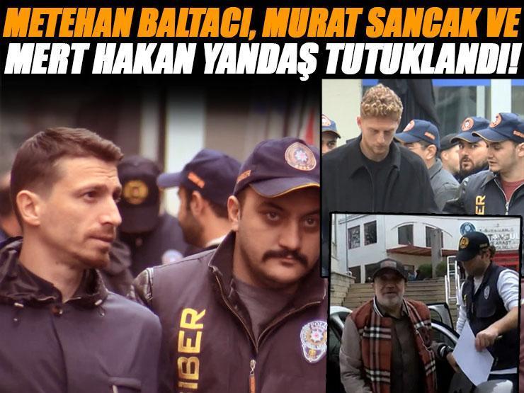 Futbolda bahis soruşturmasında yeni gelişme! Murat Sancak, Metehan Baltacı ve Mert Hakan Yandaş tutuklandı...