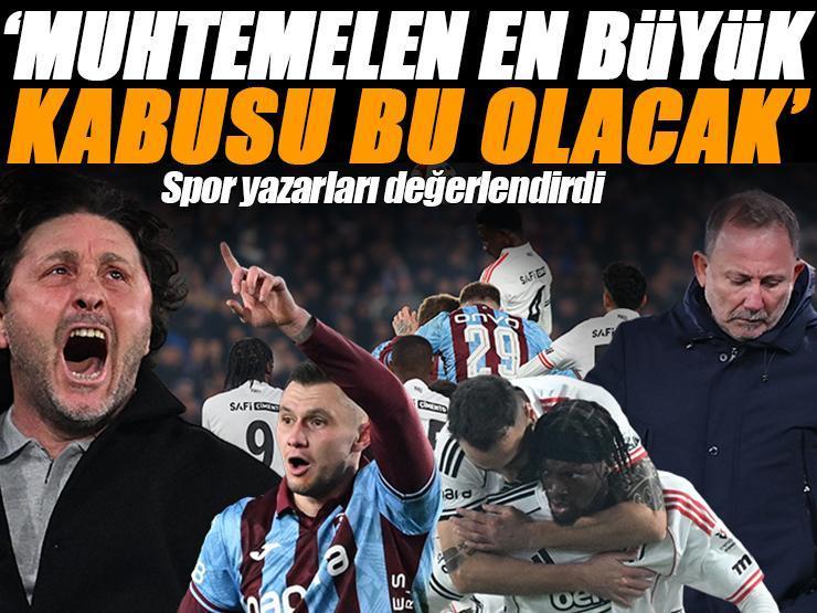 Trabzonspor-Beşiktaş maçını spor yazarları değerlendirdi 'En büyük kabusu bu olacak'
