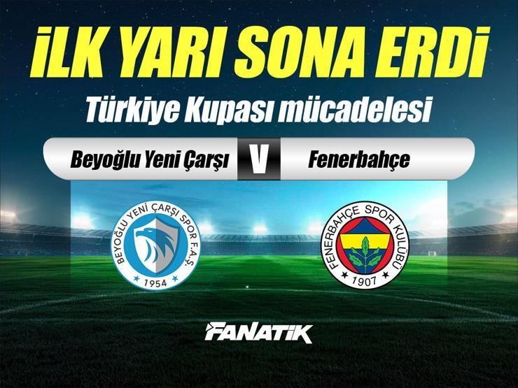 Beyoğlu Yeni Çarşı - Fenerbahçe maçı Canlı Anlatım - BEYOĞLU FB maçı kadroları, skoru ve istatistikleri (Türkiye Kupası karşılaşması)